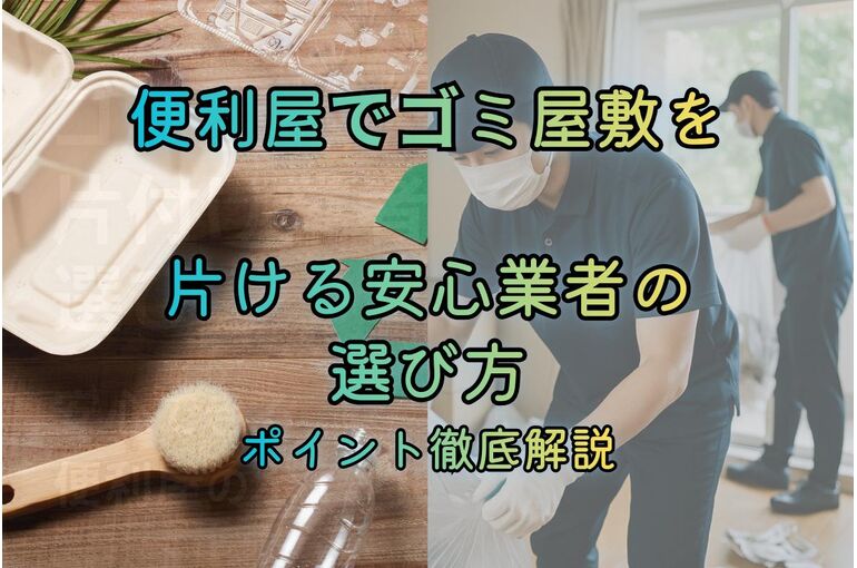 便利屋でゴミ屋敷を片付ける安心業者の選び方ポイント徹底解説