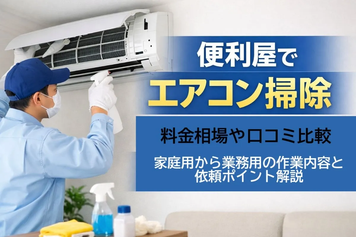便利屋でエアコン掃除の料金相場や口コミ比較|家庭用から業務用の作業内容と依頼ポイント解説
