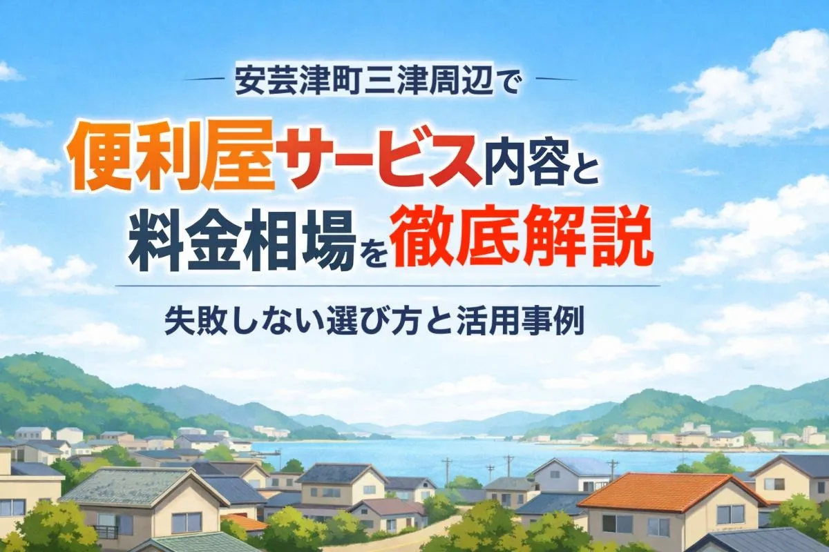 安芸津町三津周辺で便利屋サービス内容と料金相場を徹底解説|失敗しない選び方と活用事例