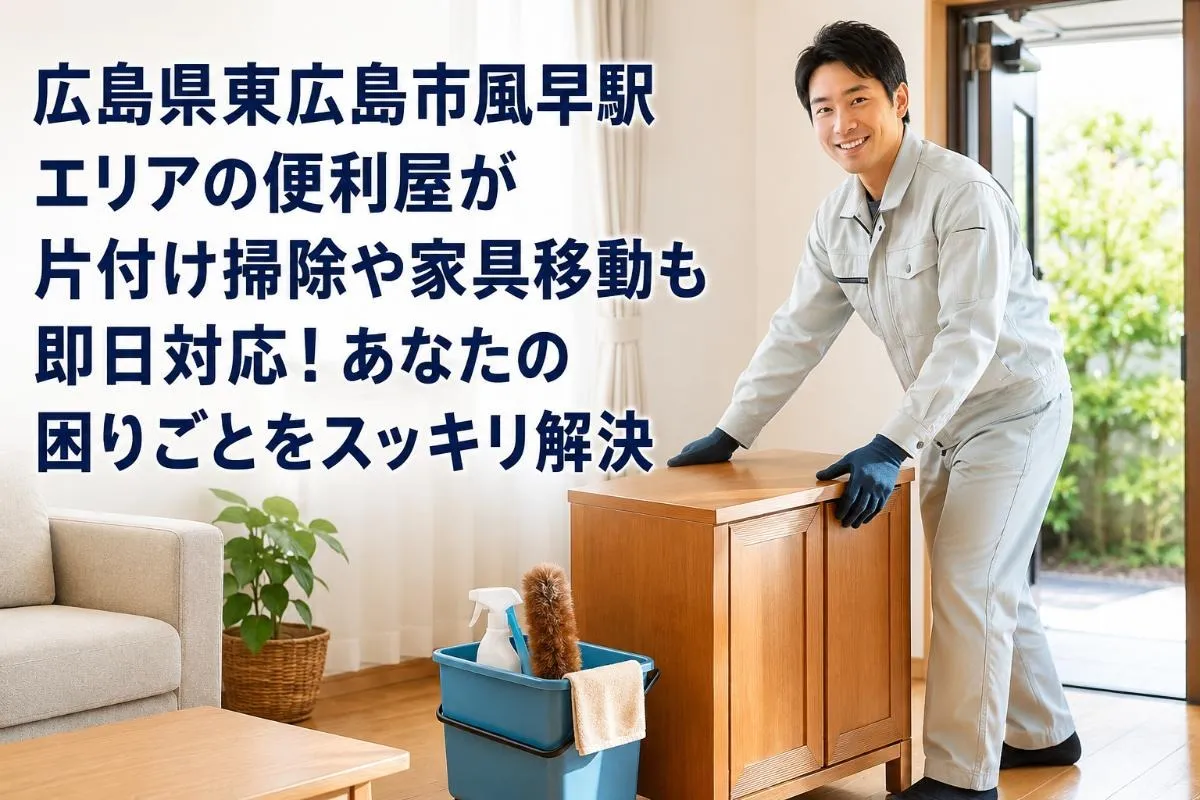 広島県東広島市風早駅エリアの便利屋が片付け掃除や家具移動も即日対応!あなたの困りごとをスッキリ解決