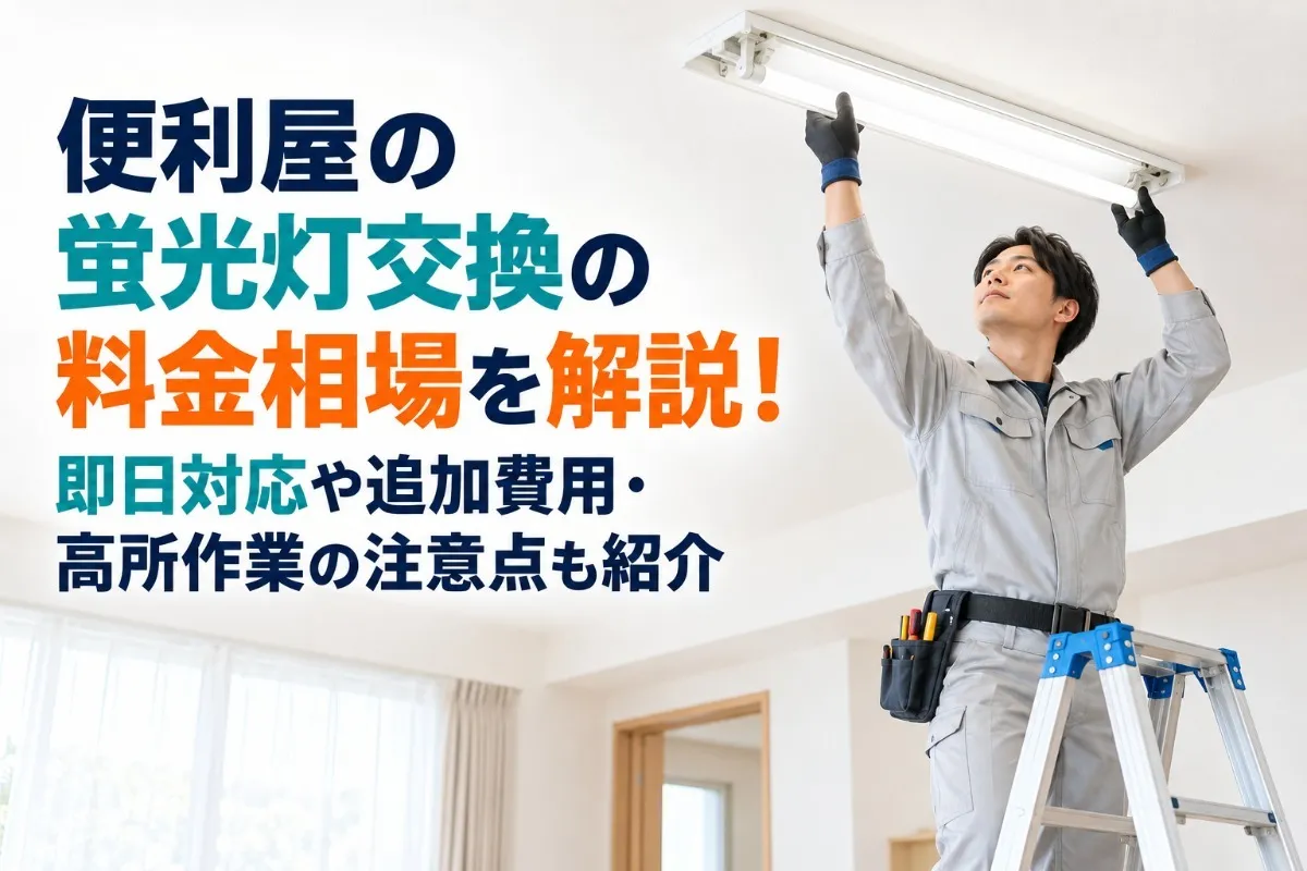 便利屋の蛍光灯交換の料金相場を解説！即日対応や追加費用・高所作業の注意点も紹介